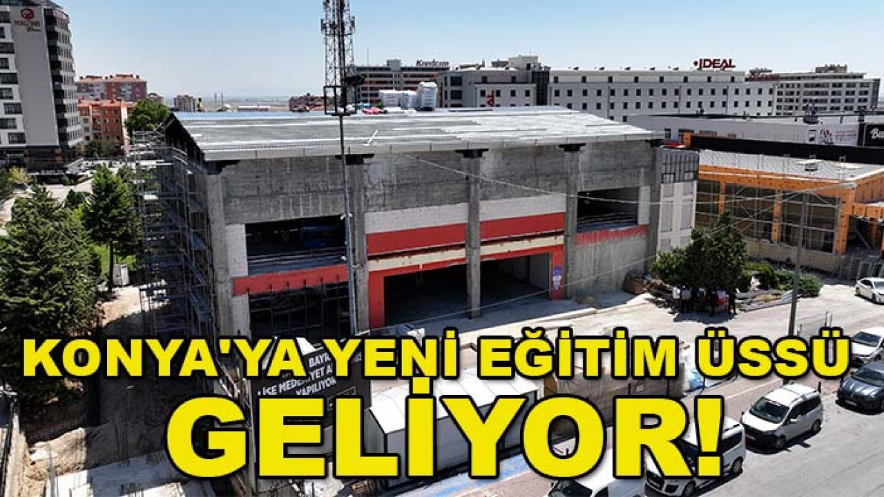 Konya'ya yeni eğitim üssü geliyor! İşte açılış tarihi