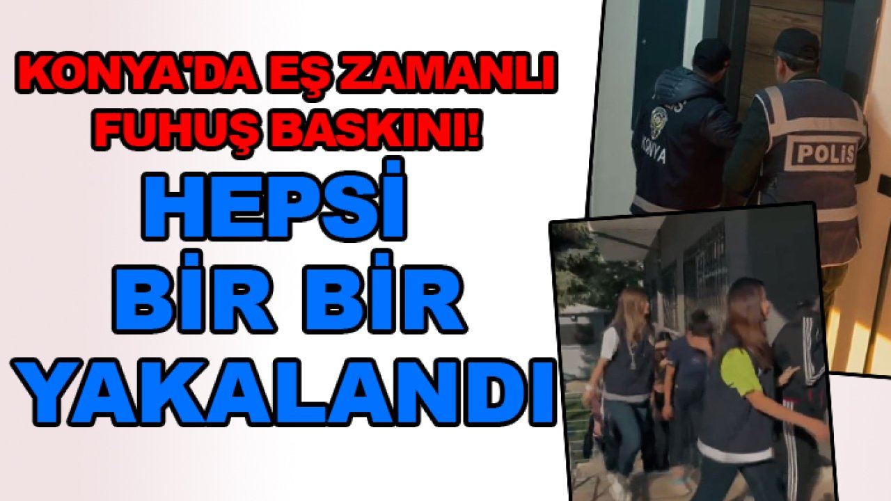 Konya'da eş zamanlı fuhuş baskını! Hepsi bir bir yakalandı