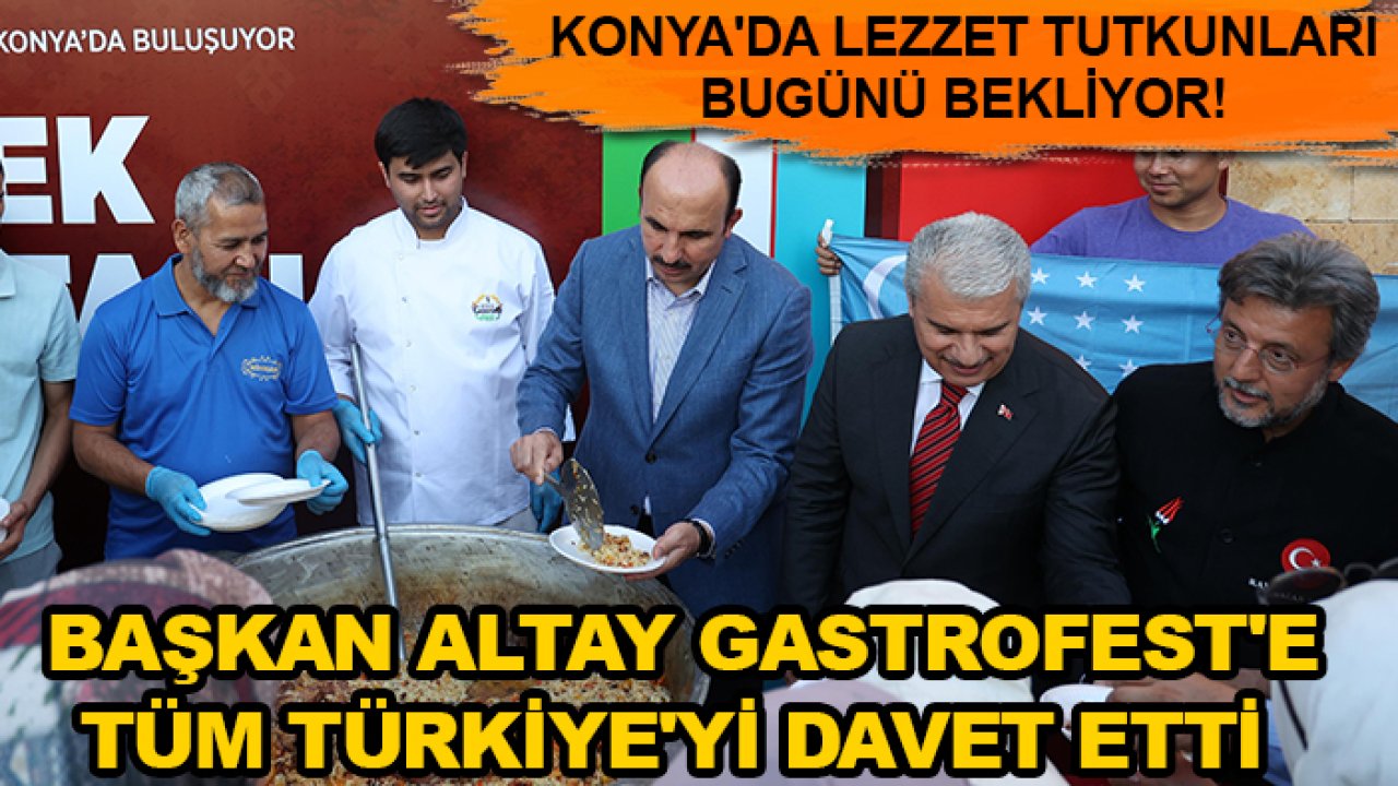 Konya'da lezzet tutkunları bugünü bekliyor! Başkan Altay GastroFest'e tüm Türkiye'yi davet etti