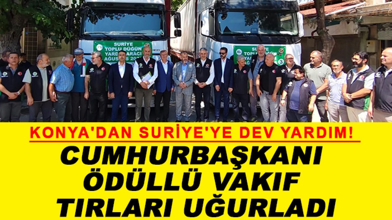 Konya'dan Suriye'ye dev yardım! Cumhurbaşkanı ödüllü vakıf tırları uğurladı