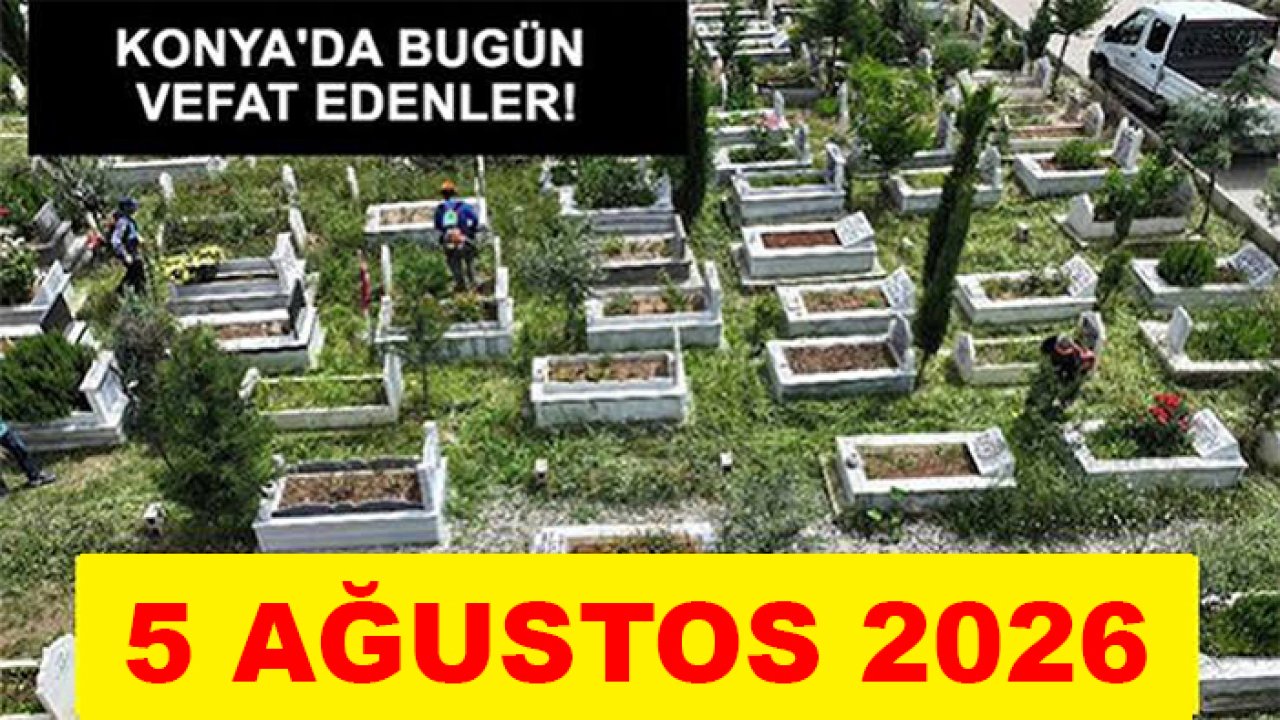 Konya'da bugün vefat edenler! 5 Ağustos 2026