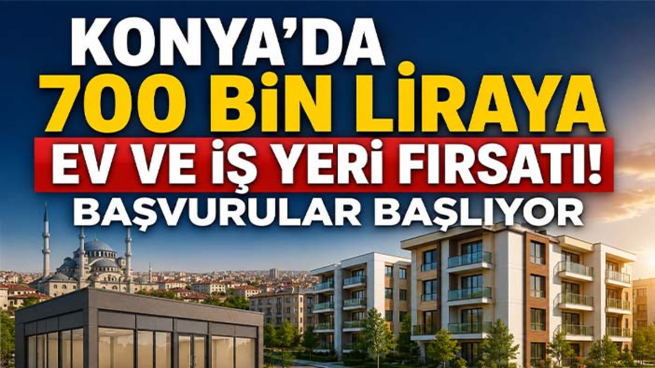 Konya'da 700 bin liraya ev ve iş yeri fırsatı! Başvurular başlıyor