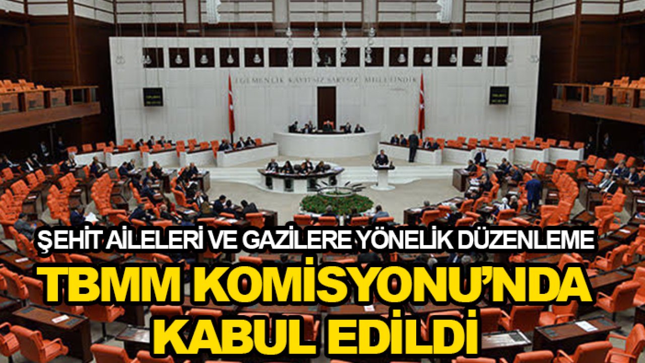 Şehit aileleri ve gazilere yönelik düzenleme TBMM Komisyonu’nda kabul edildi