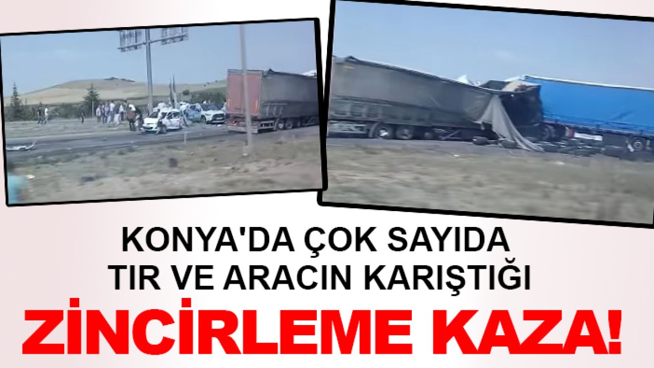 Konya'da çok sayıda TIR ve aracın karıştığı zincirleme kaza!
