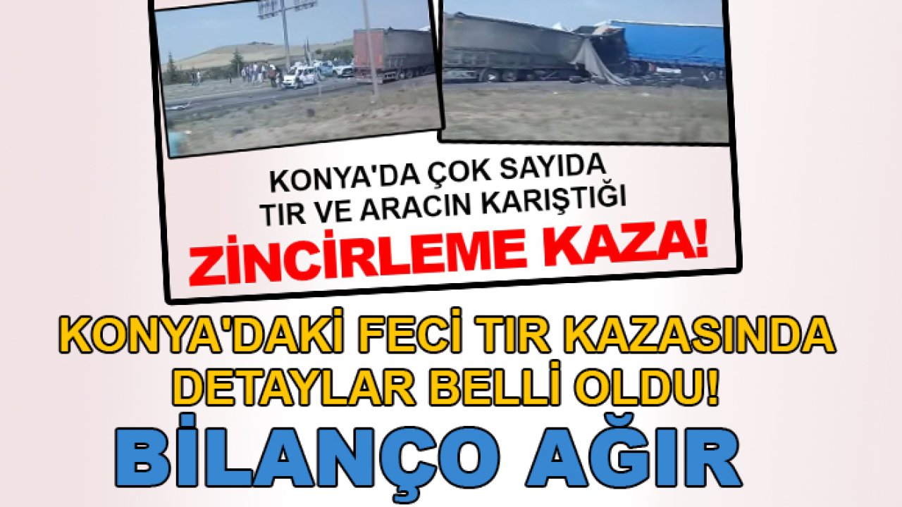 Konya'daki feci TIR kazasında detaylar belli oldu! Bilanço ağır
