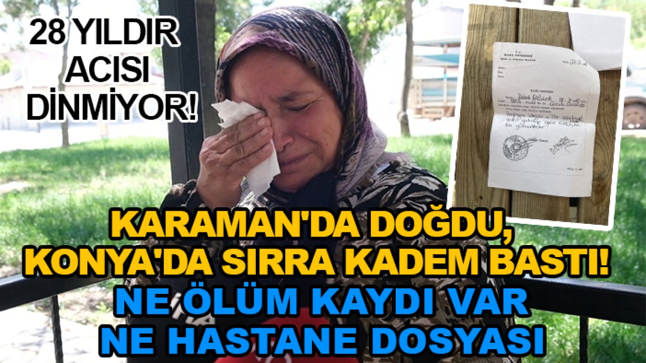 Karaman'da doğdu, Konya'da sırra kadem bastı! Ne ölüm kaydı var ne hastane dosyası