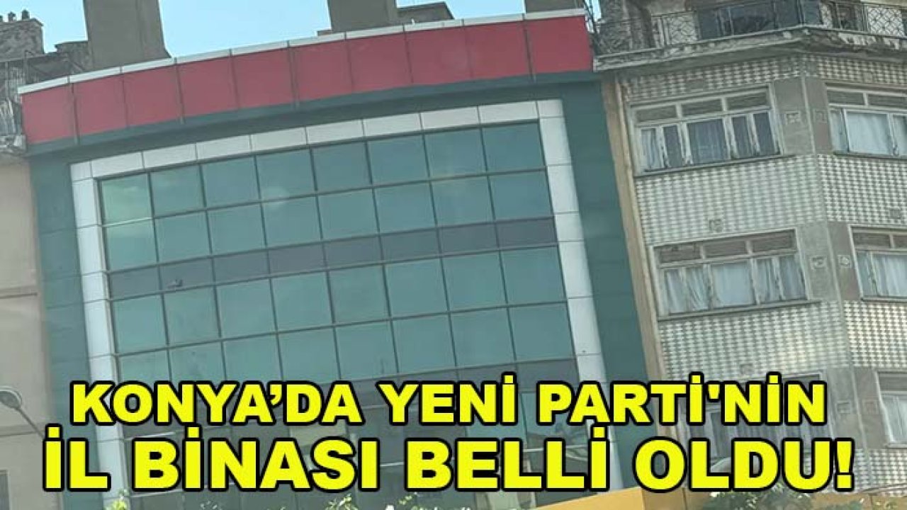 Konya’da Yeni Parti'nin İl Binası belli oldu! Adres dikkat çekti