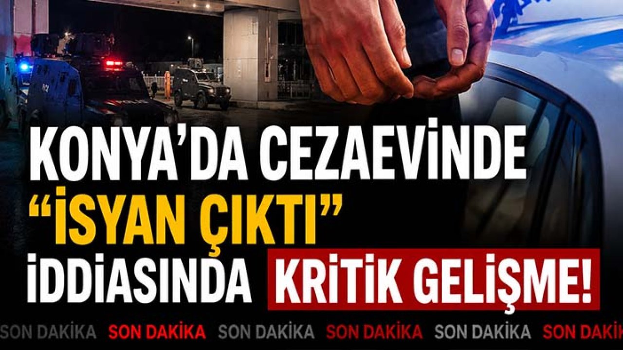 Konya’da cezaevinde “isyan çıktı” iddiasında kritik gelişme!