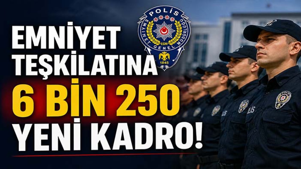 Emniyet teşkilatına 6 bin 250 yeni kadro! Detaylar belli oldu