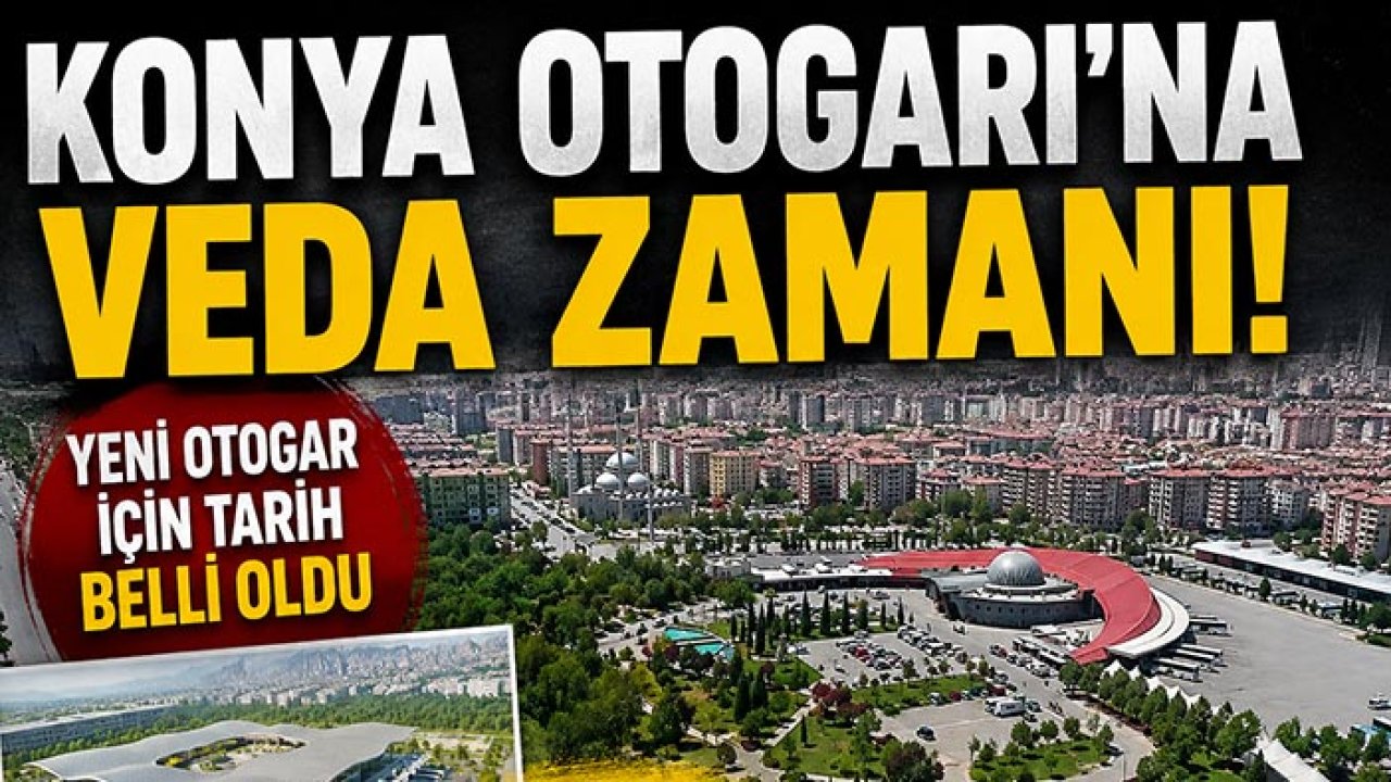 Konya Otogarı’na veda zamanı! Yeni otogar için tarih belli oldu
