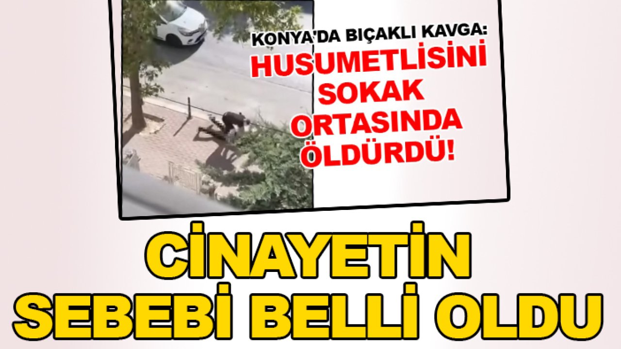 Konya'da sokak ortasında öldürülmüştü! Cinayetin sebebi belli oldu
