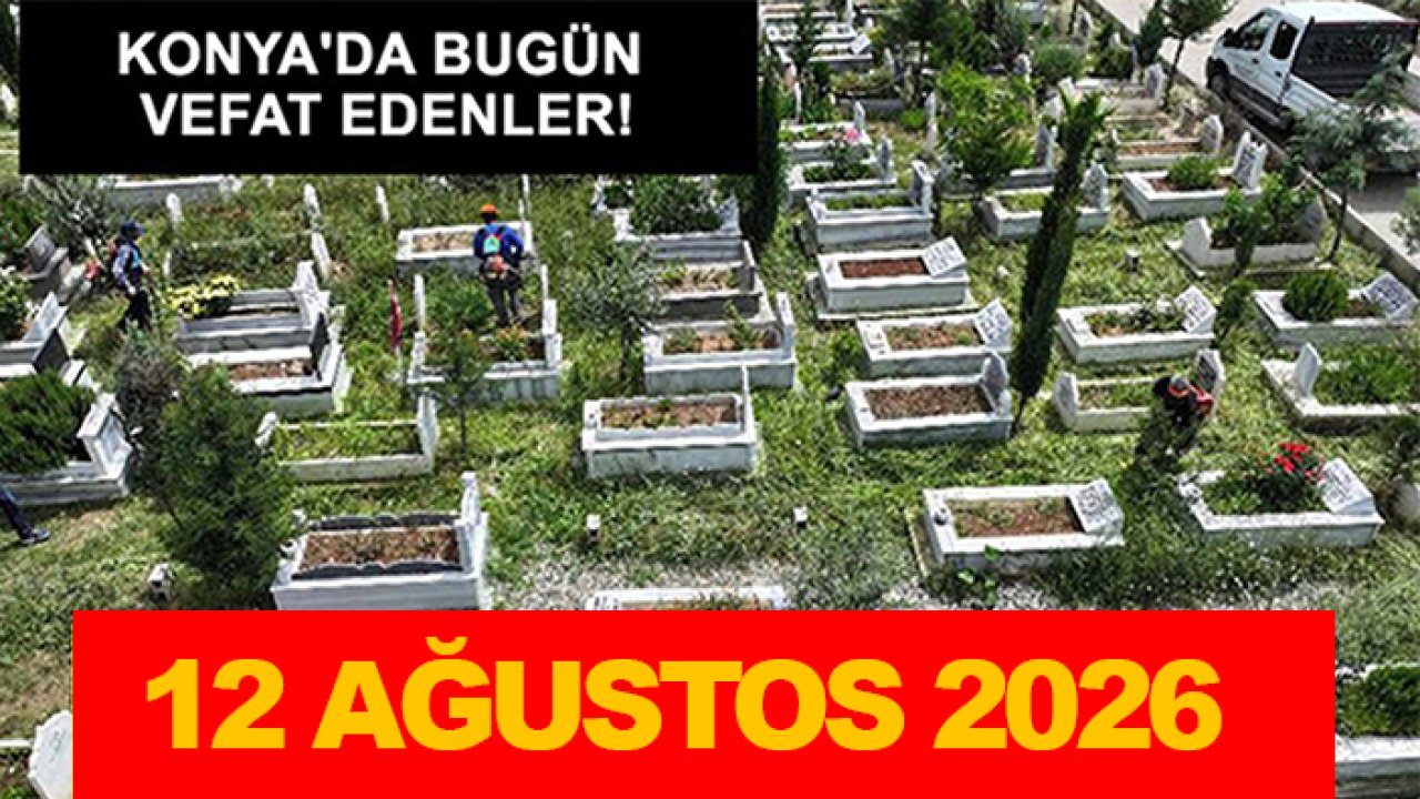 Konya'da bugün vefat edenler! 12 Ağustos 2026