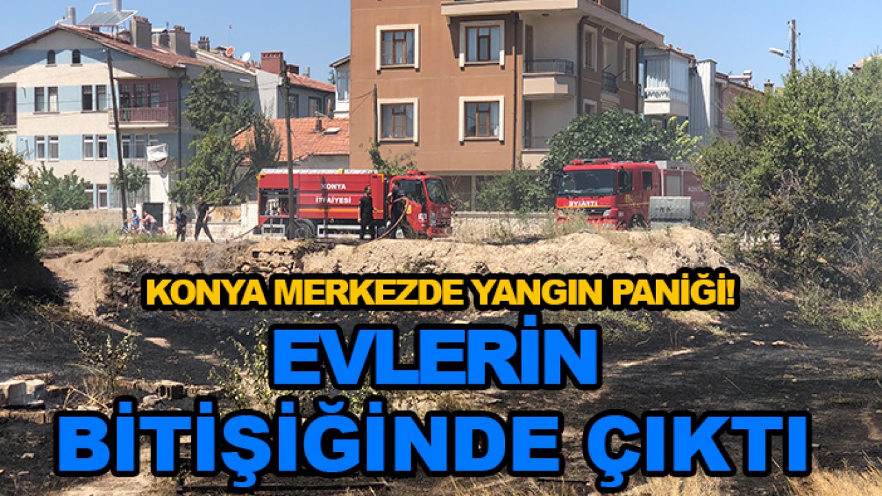 Konya merkezde yangın paniği! Evlerin bitişiğinde çıktı