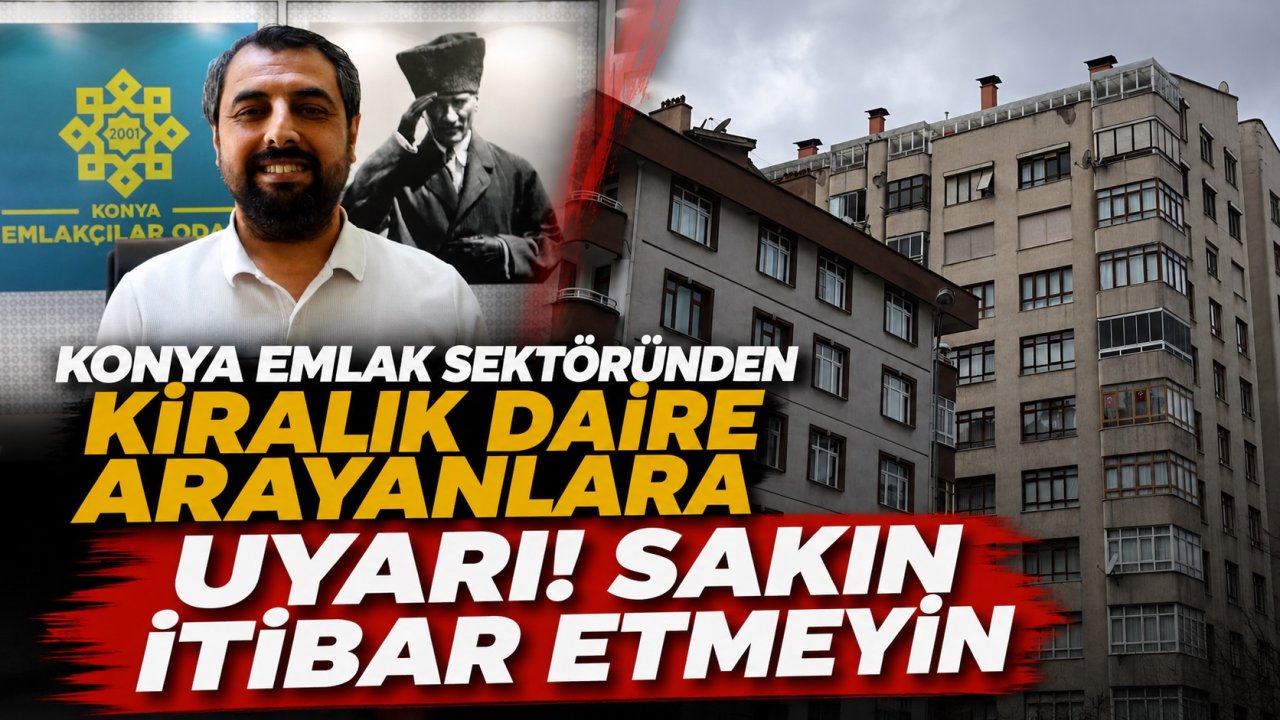 Konya emlak sektöründen kiralık daire arayanlara uyarı! Sakın itibar etmeyin