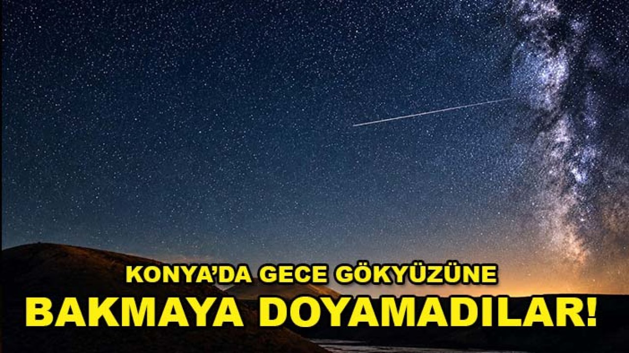 Konya’da gece gökyüzüne bakmaya doyamadılar! Meke’de Perseid şöleni