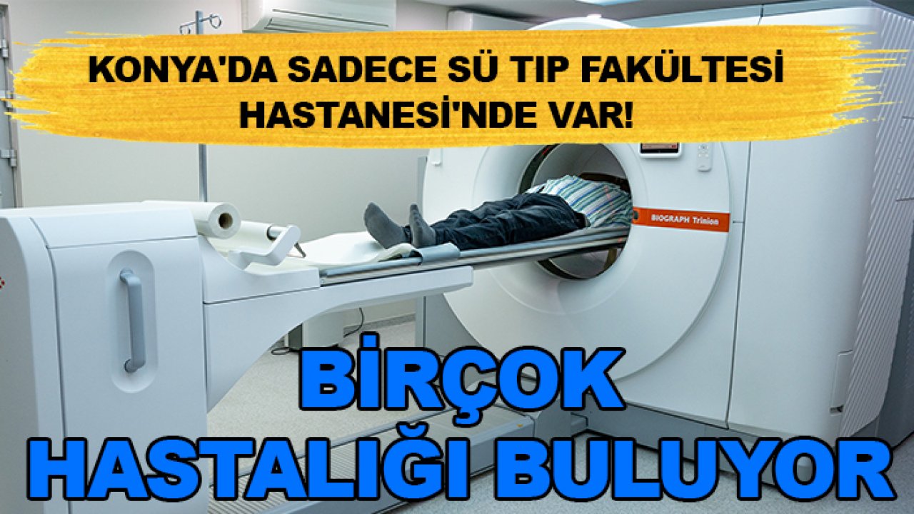 Konya'da sadece SÜ Tıp Fakültesi Hastanesi'nde var! Birçok hastalığı buluyor