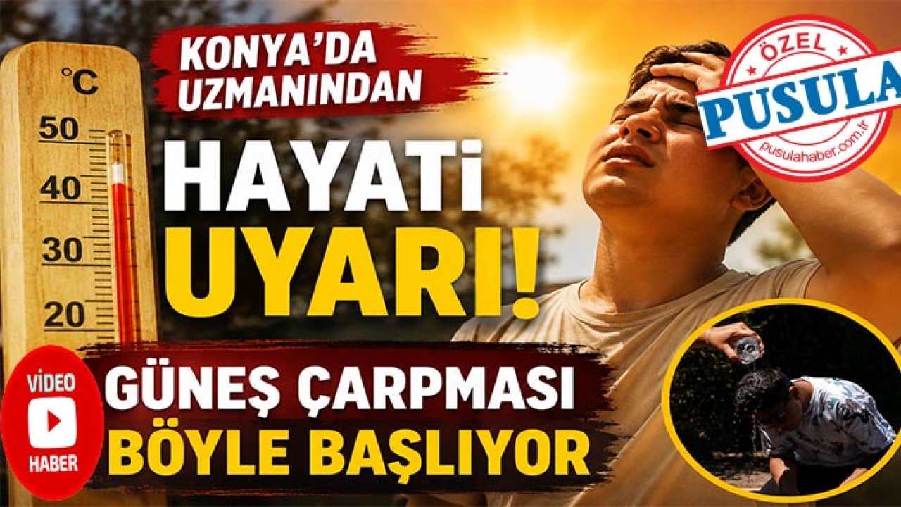 Konya’da uzmanından hayati uyarı: Güneş çarpması böyle başlıyor