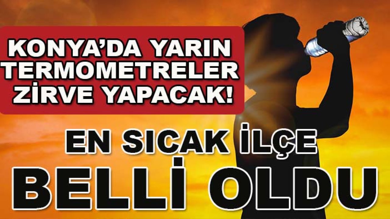 Konya’da yarın termometreler zirve yapacak! En sıcak ilçe belli oldu