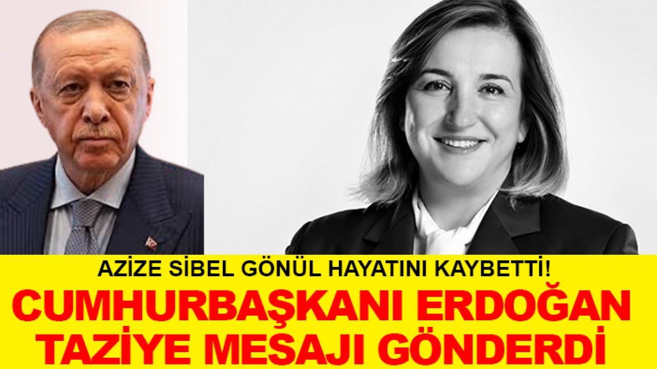 Azize Sibel Gönül hayatını kaybetti! Cumhurbaşkanı Erdoğan taziye mesajı gönderdi