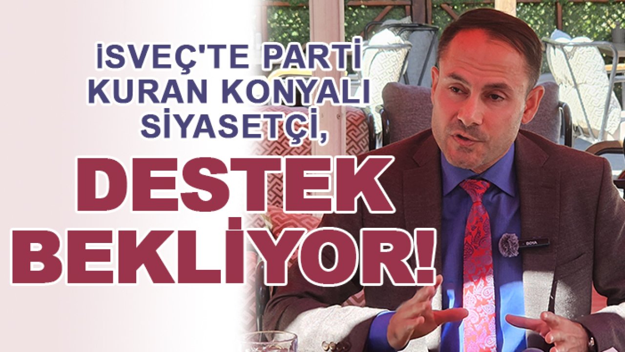 İsveç'te parti kuran Konyalı siyasetçi, destek bekliyor!