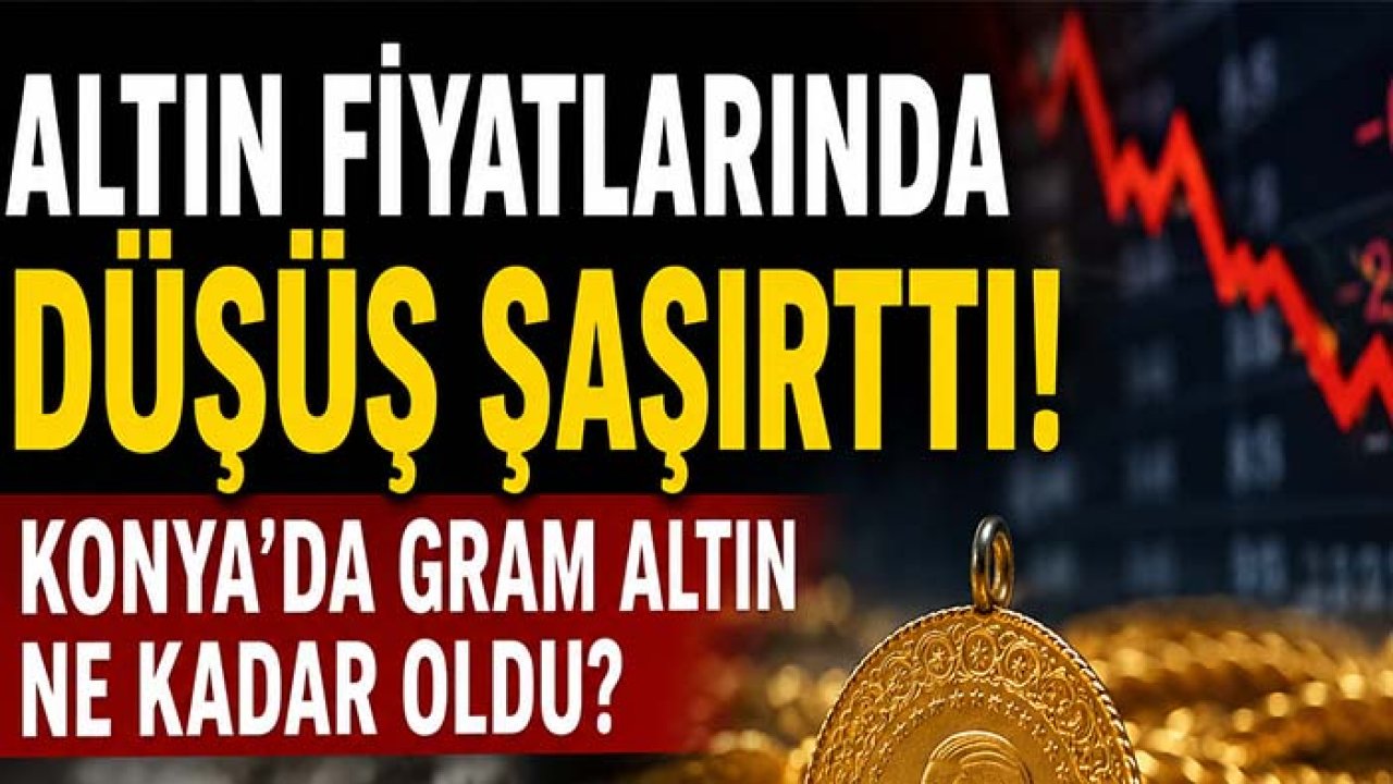 Altın fiyatlarında düşüş şaşırttı! Konya’da gram altın ne kadar oldu?