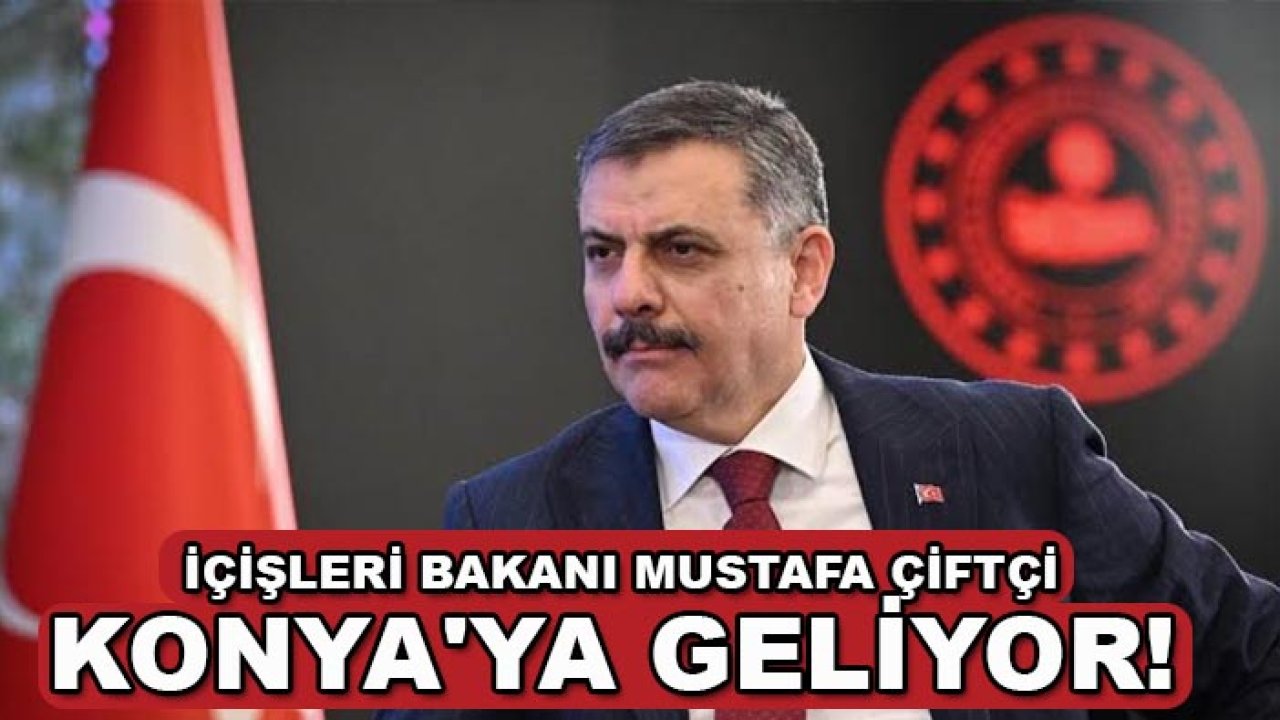 İçişleri Bakanı Mustafa Çiftçi Konya'ya geliyor!