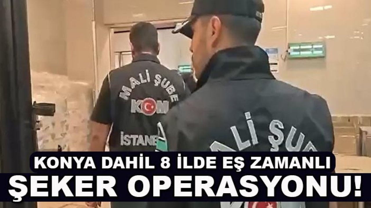 Konya dahil 8 ilde eş zamanlı şeker operasyonu!