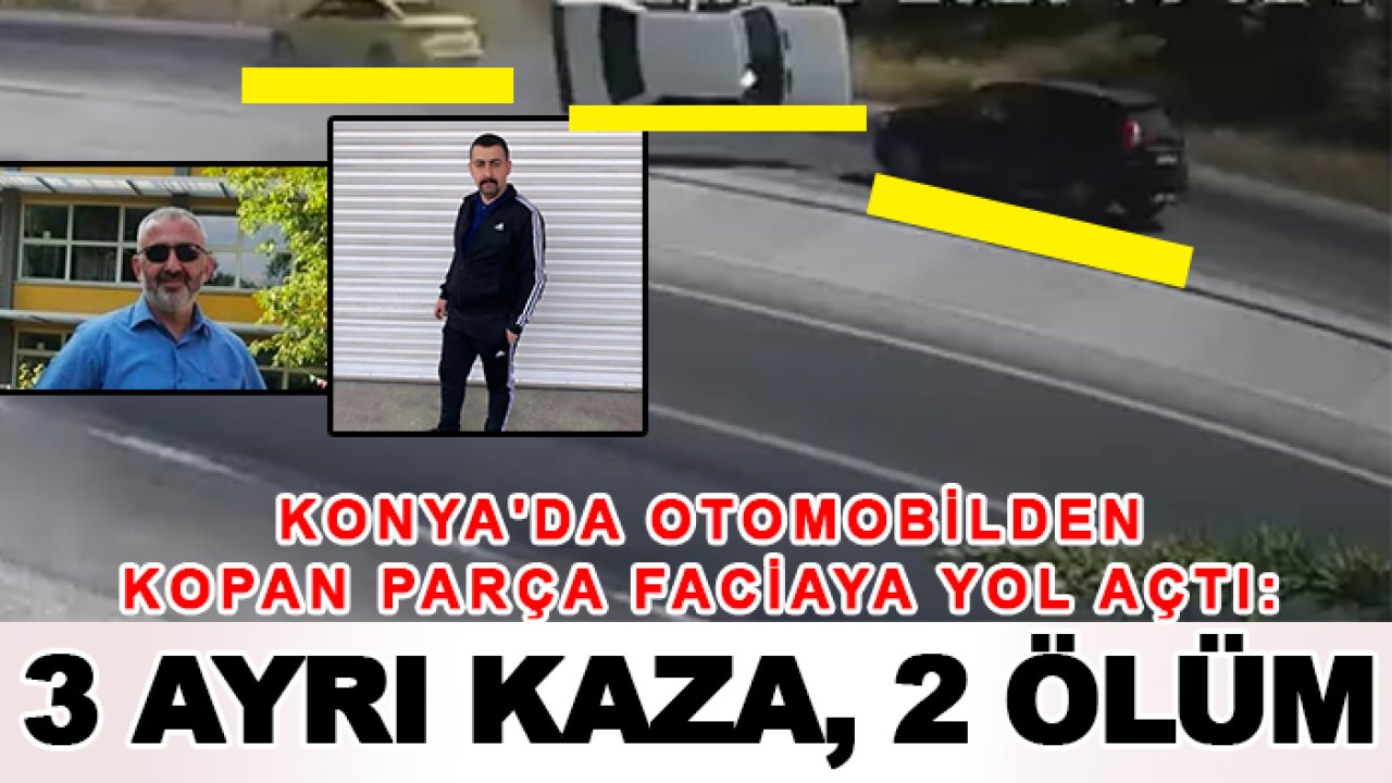 Konya'da otomobilden kopan parça faciaya yol açtı: 3 ayrı kaza, 2 ölüm