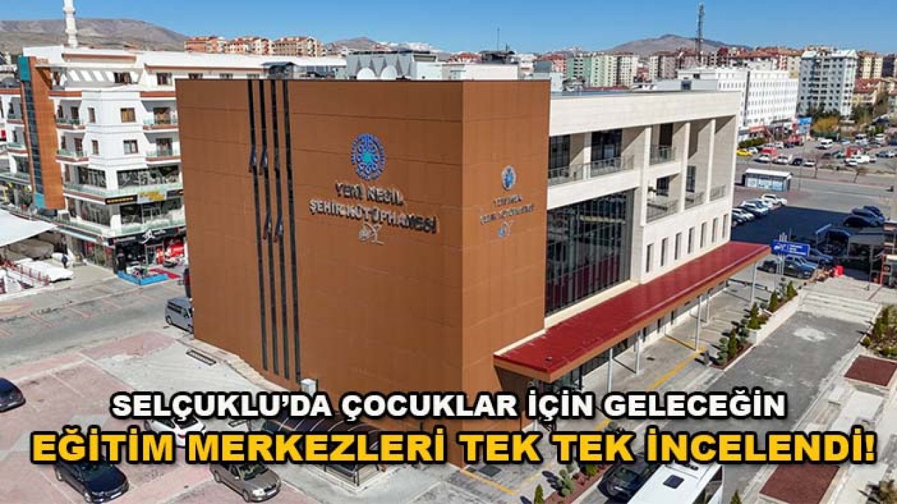 Selçuklu’da çocuklar için geleceğin eğitim merkezleri tek tek incelendi!