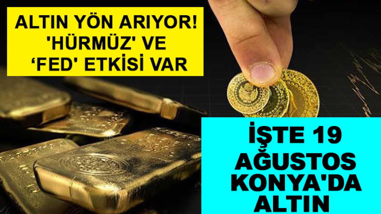 Altın yön arıyor! 'Hürmüz' ve 'Fed' etkisi var: İşte 19 Ağustos Konya'da altın