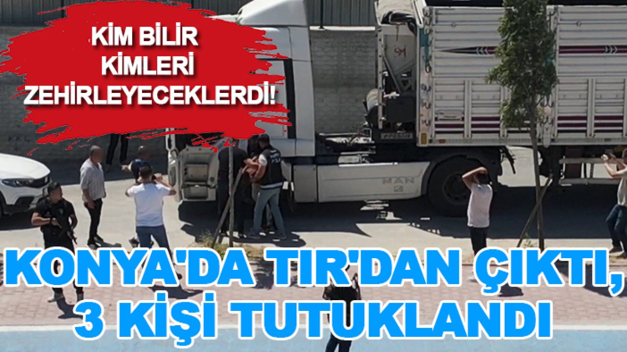 Kim bilir kimleri zehirleyeceklerdi! Konya'da TIR'dan çıktı, 3 kişi tutuklandı