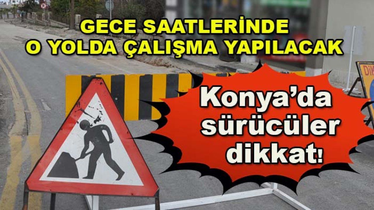 Konya’da sürücüler dikkat! Gece saatlerinde o yolda çalışma yapılacak