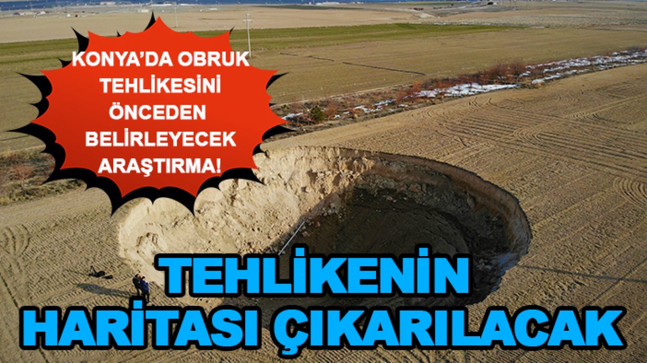 Konya’da obruk tehlikesini önceden belirleyecek araştırma! Tehlikenin haritası çıkarılacak