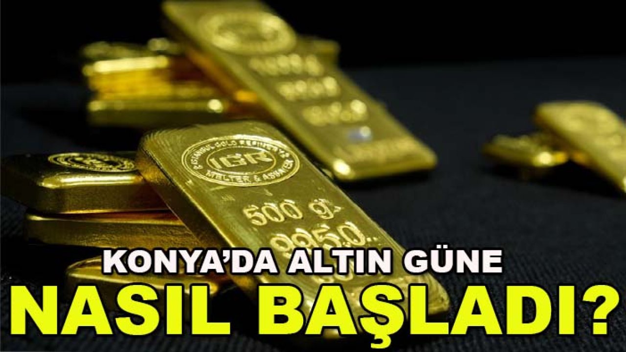 Konya’da altın güne nasıl başladı? İşte güncel fiyatlar