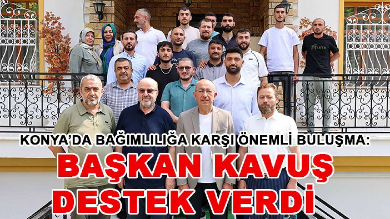 Konya’da bağımlılığa karşı önemli buluşma: Başkan Kavuş destek verdi