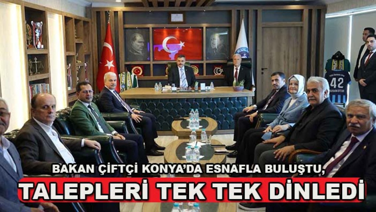 Bakan Çiftçi Konya’da esnafla buluştu, talepleri tek tek dinledi