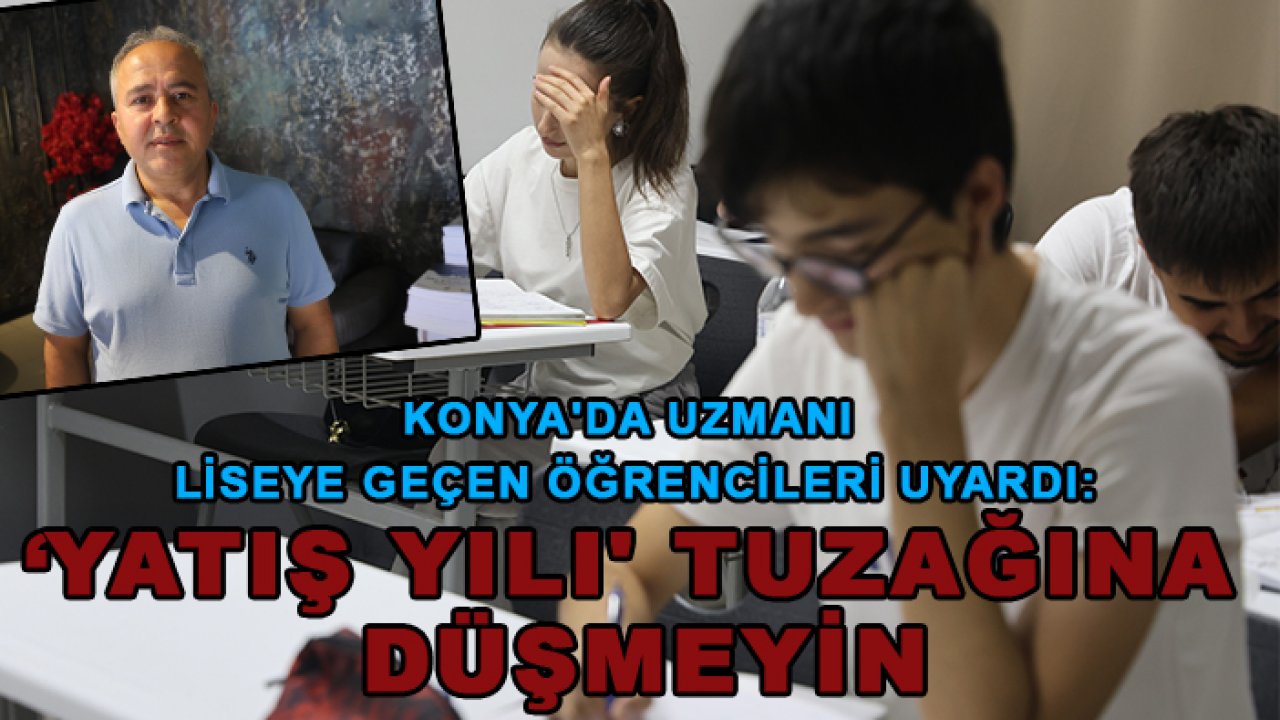 Konya'da uzmanı liseye geçen öğrencileri uyardı: ‘Yatış yılı' tuzağına düşmeyin
