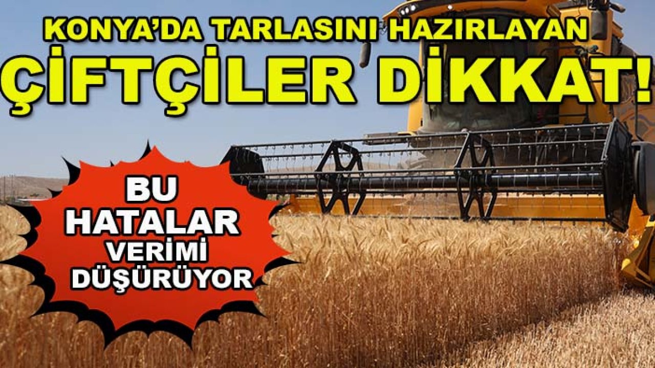Konya’da tarlasını hazırlayan çiftçiler dikkat! Bu hatalar verimi düşürüyor