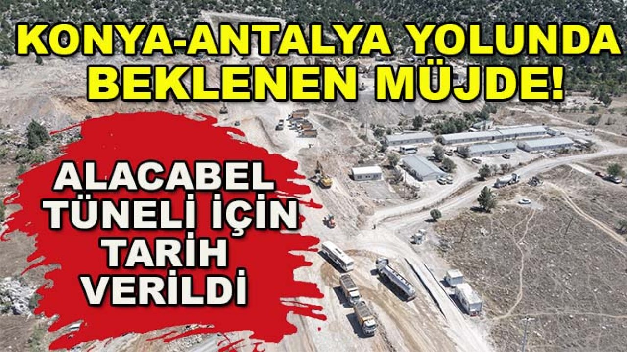 Konya-Antalya yolunda beklenen müjde! Alacabel Tüneli için tarih verildi