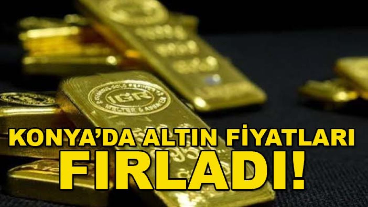 Konya’da altın fiyatları fırladı! Gram altın 7 bin 100 lirayı aştı