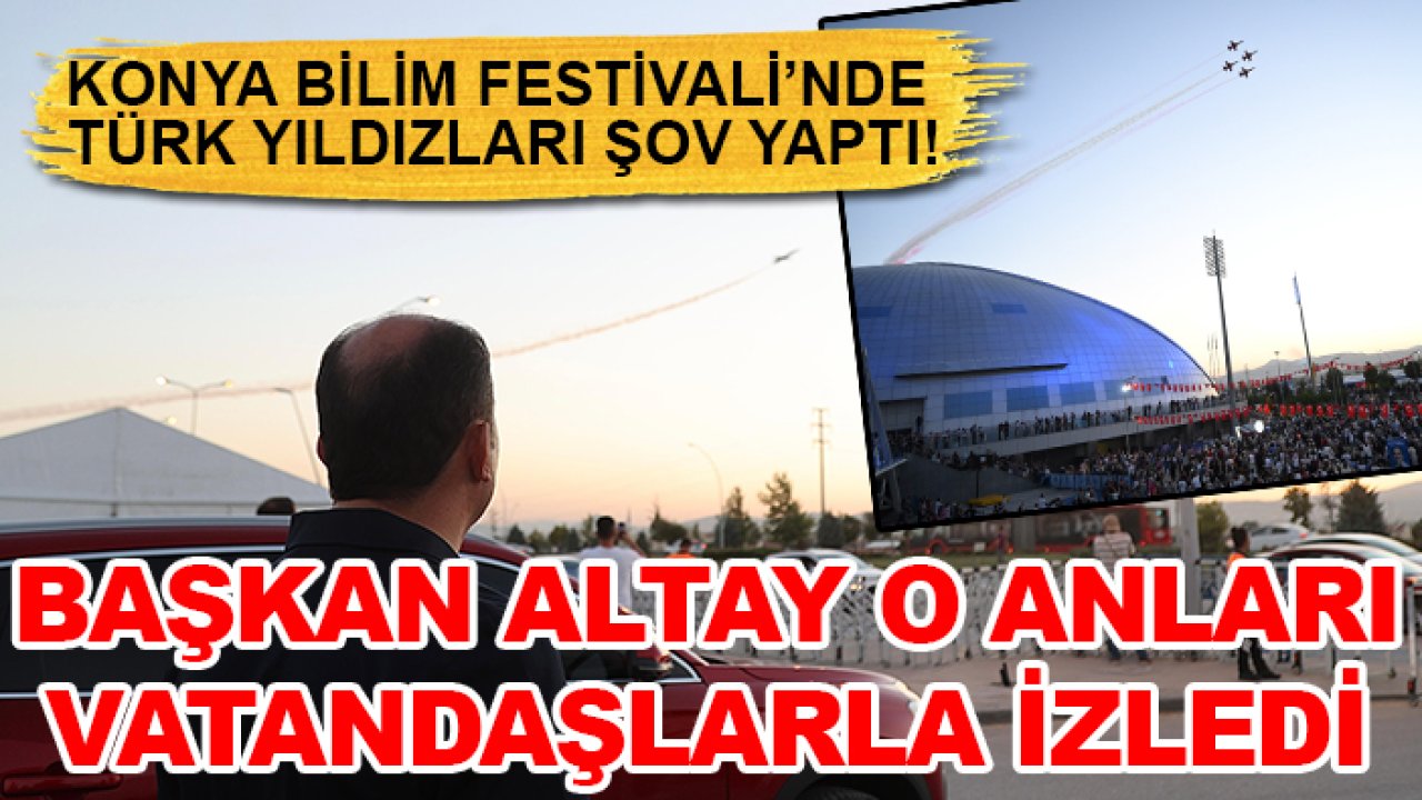 Konya Bilim Festivali’nde Türk Yıldızları şov yaptı! Başkan Altay o anları vatandaşlarla izledi