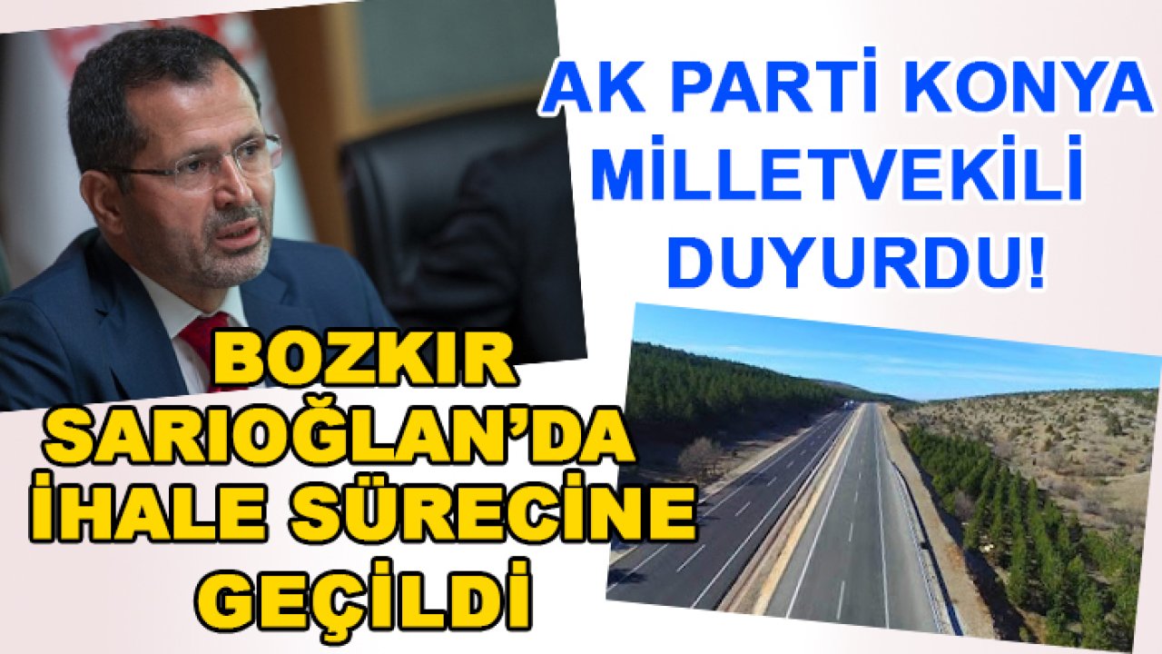 AK Parti Konya Milletvekili  duyurdu! Bozkır-Sarıoğlan bölünmüş yol projesinde ihale sürecine geçildi