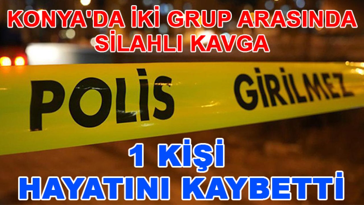 Konya'da iki grup arasında silahlı kavga: 1 ölü