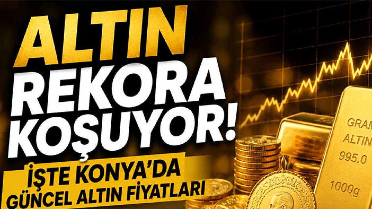 Altın rekora koşuyor! İşte Konya’da güncel altın fiyatları