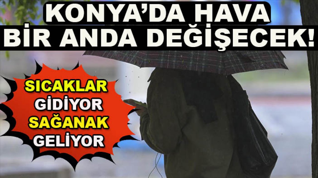 Konya’da hava bir anda değişecek! Sıcaklar gidiyor, sağanak geliyor