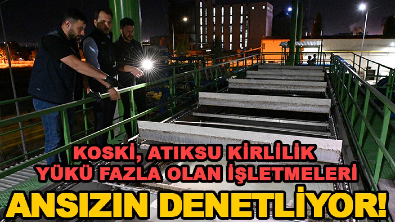 KOSKİ, atıksu kirlilik yükü fazla olan işletmeleri ansızın denetliyor!