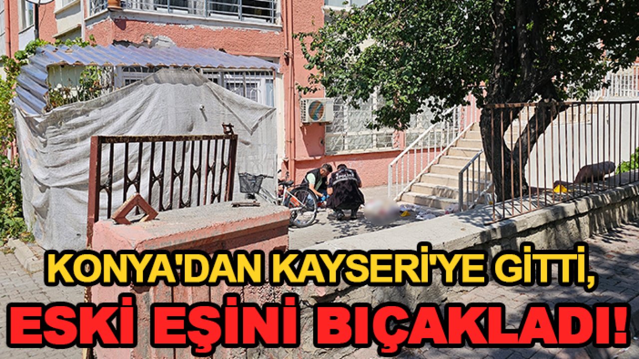 Konya'dan Kayseri'ye gitti, eski eşini bıçakladı!