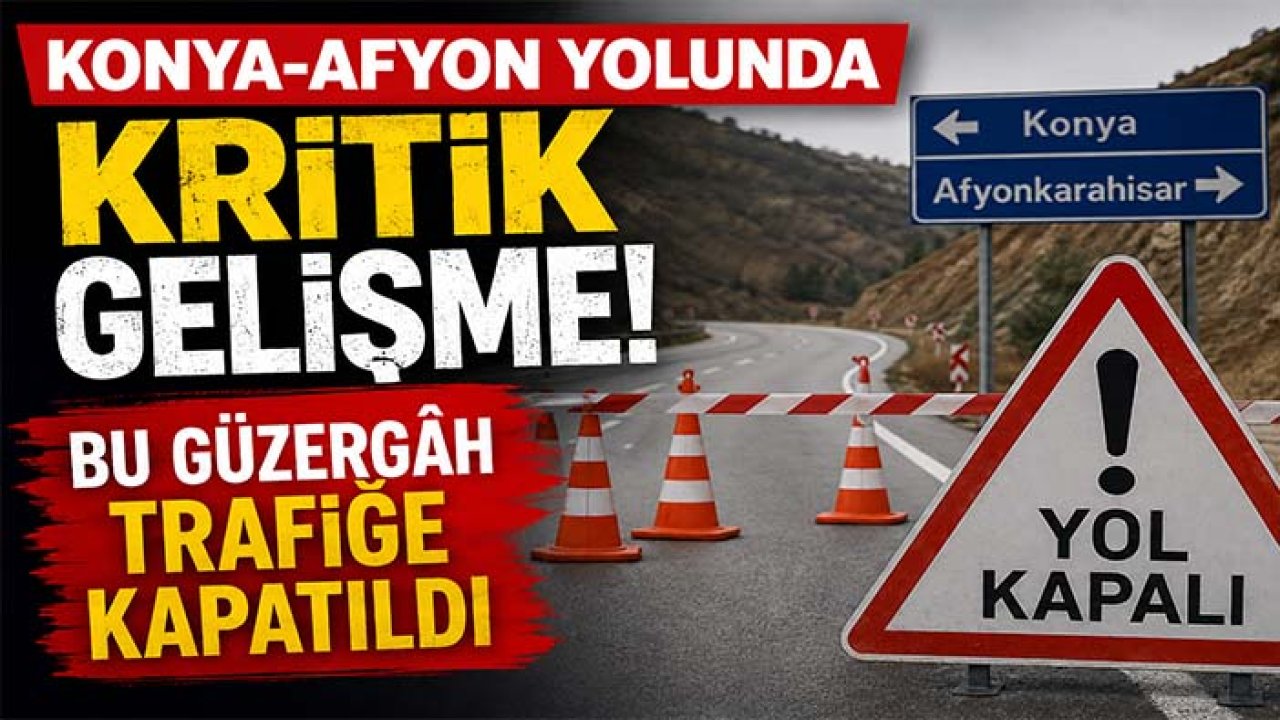 Konya-Afyon yolunda kritik gelişme! Bu güzergâh trafiğe kapatıldı
