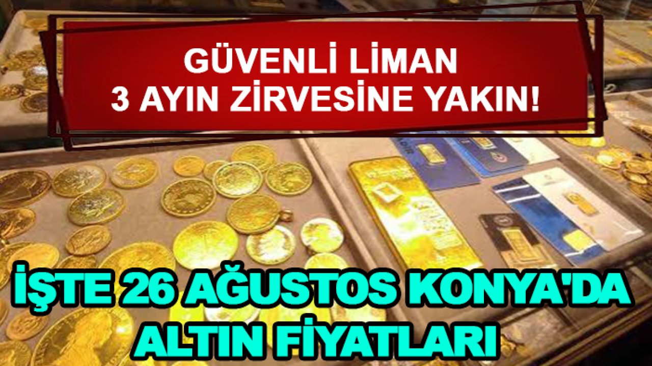 Güvenli liman 3 ayın zirvesine yakın! İşte 26 Ağustos Konya'da altın fiyatları