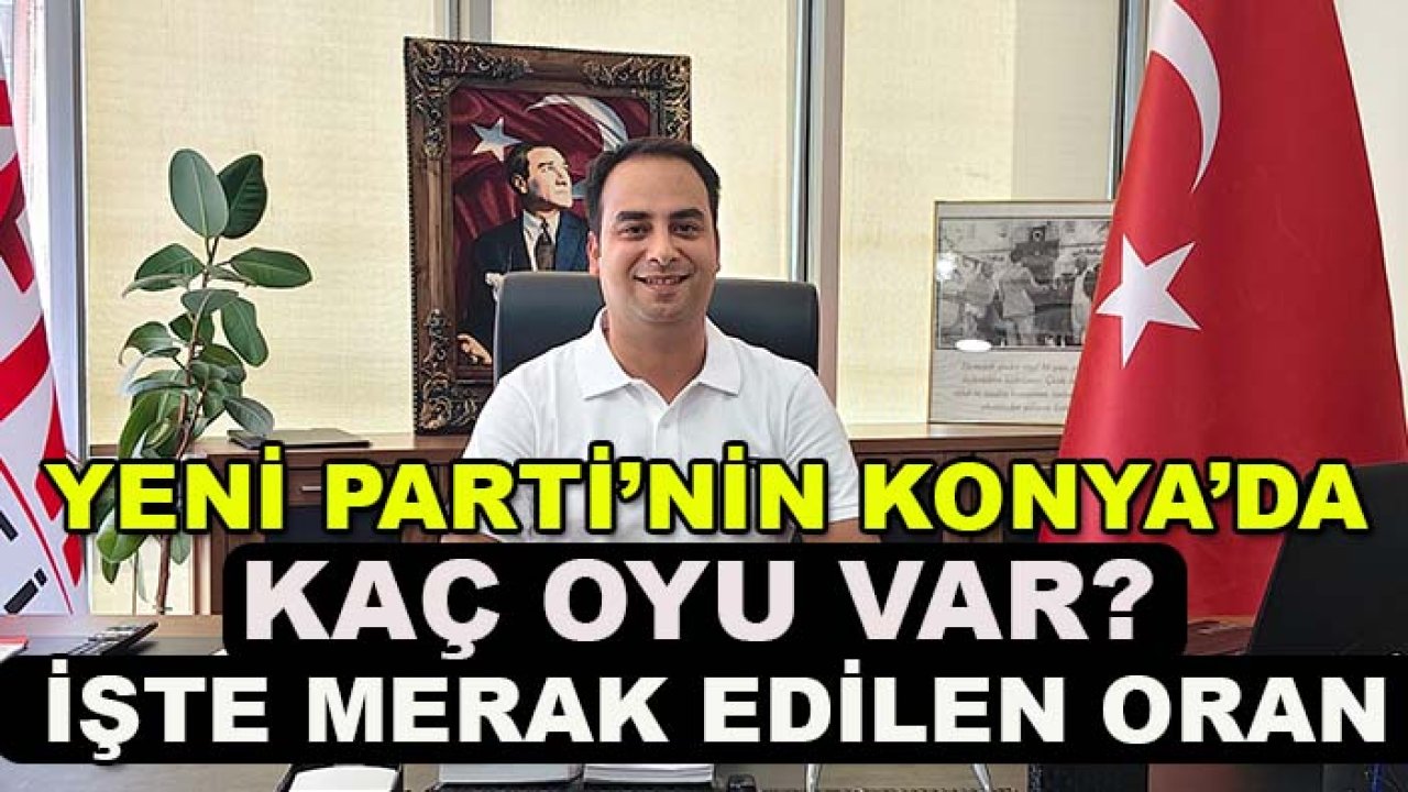 Konya’da YENİ Parti’nin oy oranı belli oldu mu? Başkan Nejat Türktaş’tan çarpıcı açıklama